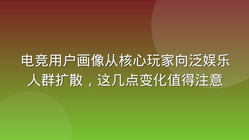 电竞用户画像从核心玩家向泛娱乐人群扩散,这几点变化值得注意
